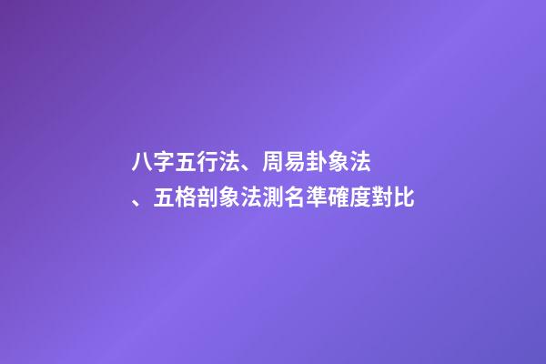八字五行法、周易卦象法、五格剖象法測名準確度對比